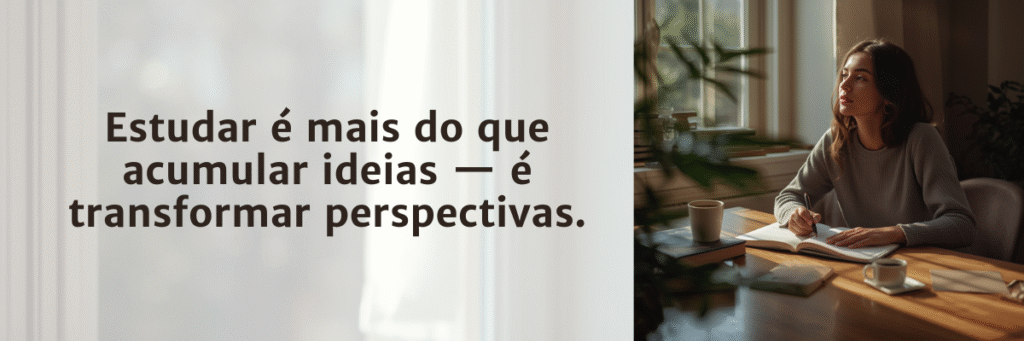 Estudar é mais do que acumular ideias... é transformar perspectivas.