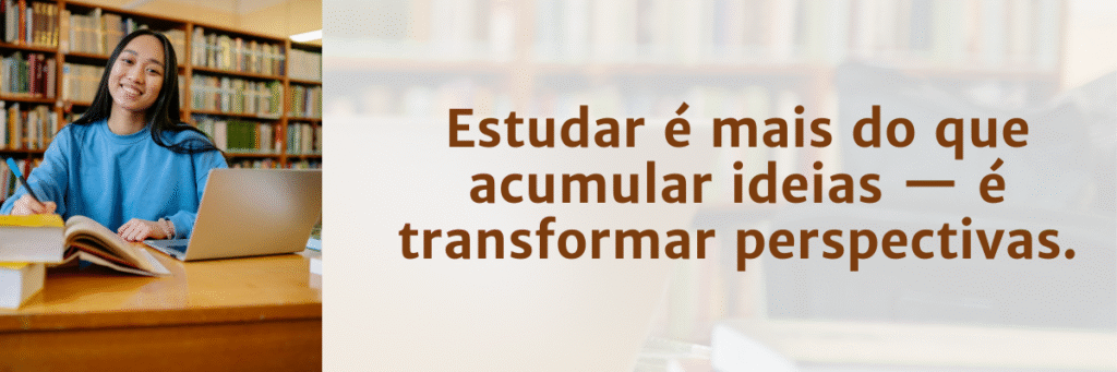 Estudar é mais do que acumular ideias... é transformar perspectivas.
