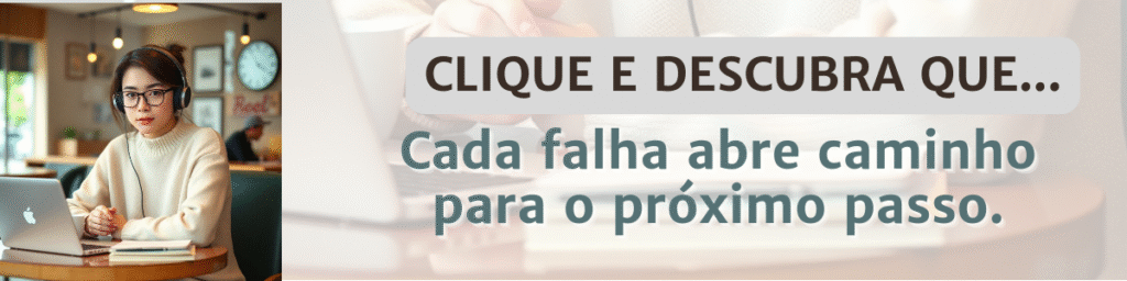 Pessoa usando notebook em um ambiente de estudo. Sobreposto, o texto: ‘CLIQUE E DESCUBRA QUE… Cada falha abre caminho para o próximo passo.’